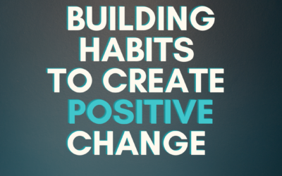 BUILDING HABITS TO CREATE POSITIVE CHANGE